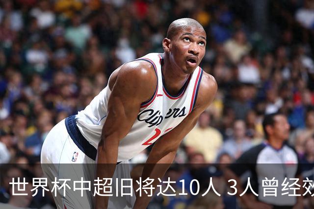 世界杯中超旧将达10人 3人曾经效力国安海港两将