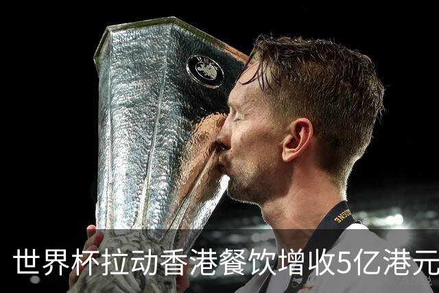 世界杯拉动香港餐饮增收5亿港元