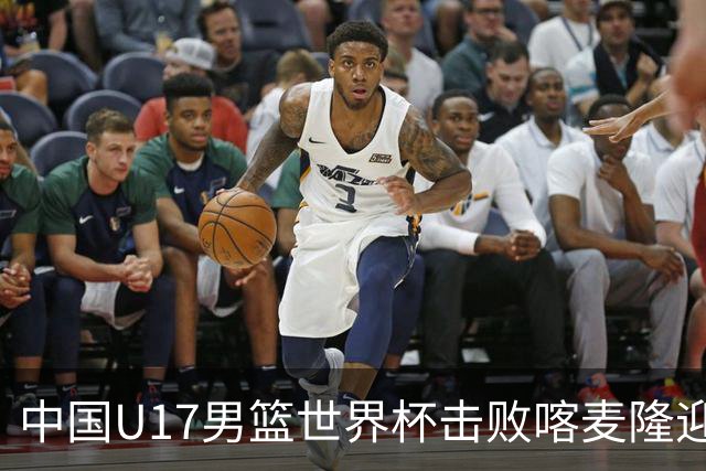 中国U17男篮世界杯击败喀麦隆迎开门红：年轻一代尽显希望