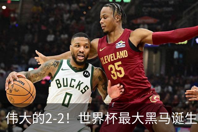伟大的2-2！世界杯最大黑马诞生？ 逼平两大世界冠军实现国足目标