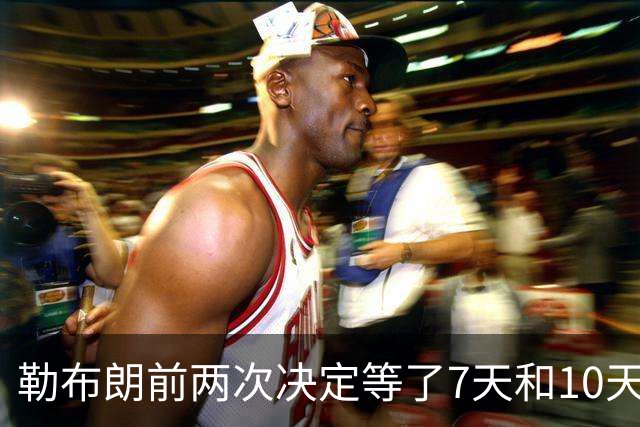 勒布朗前两次决定等了7天和10天，这次自由球员最终选择要等多久？