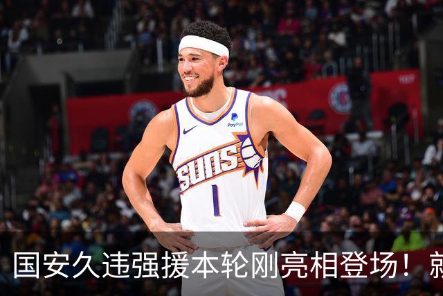国安久违强援本轮刚亮相登场！就被主帅点名表扬，直言他很出色
