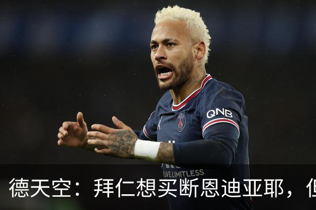 德天空：拜仁想买断恩迪亚耶，但情况比预想中复杂