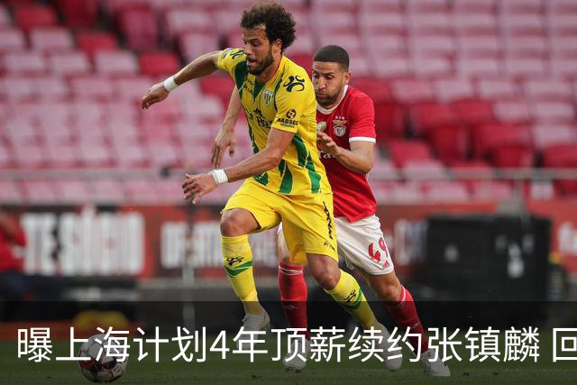 曝上海计划4年顶薪续约张镇麟 回国后将完成签约