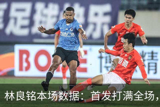 林良铭本场数据：首发打满全场，2进球1中柱+造点后亲自主罚被扑