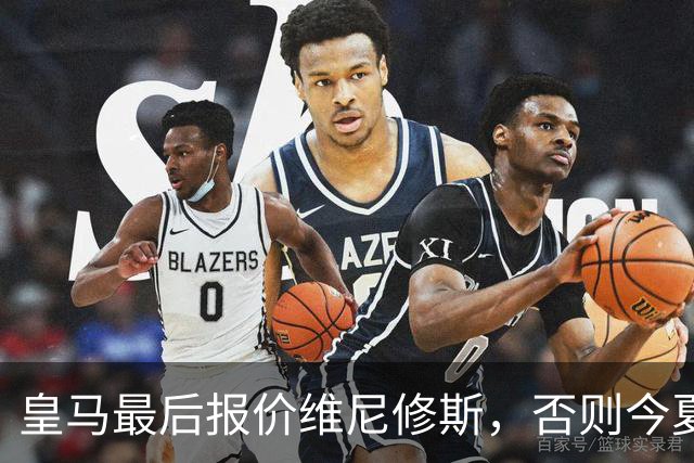 皇马最后报价维尼修斯，否则今夏必定离队