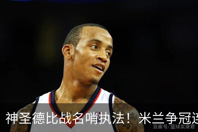 神圣德比战名哨执法！米兰争冠连碰强敌迎大考