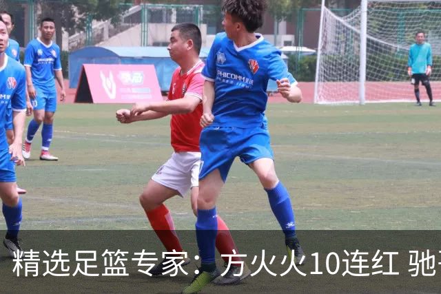 精选足篮专家：方火火10连红 驰哥9连红+长线30中28