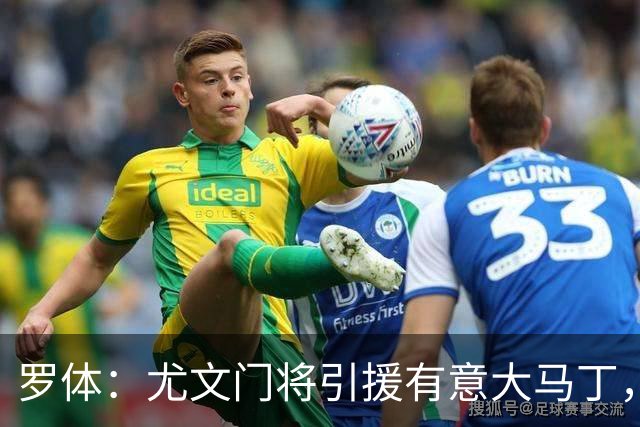 罗体：尤文门将引援有意大马丁，球员估价约2000万欧元
