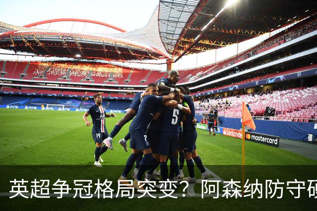 英超争冠格局突变？阿森纳防守硬气领跑，这波真的能夺冠吗？