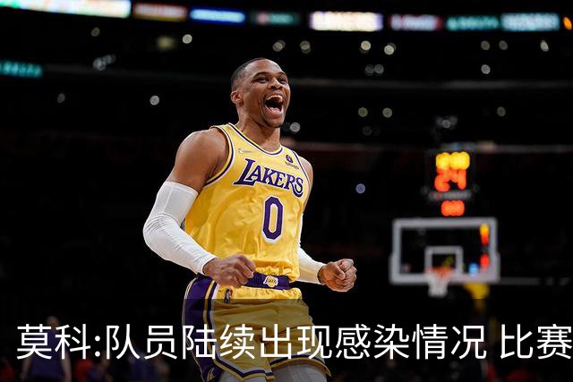 莫科:队员陆续出现感染情况 比赛层面不用多说