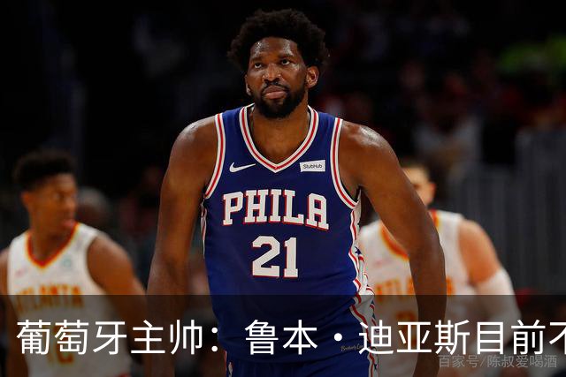 葡萄牙主帅：鲁本·迪亚斯目前不适合比赛 我们会据实际情况轮换