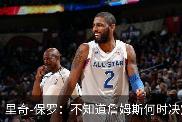 里奇-保罗：不知道詹姆斯何时决定 有意球队无需做任何事情