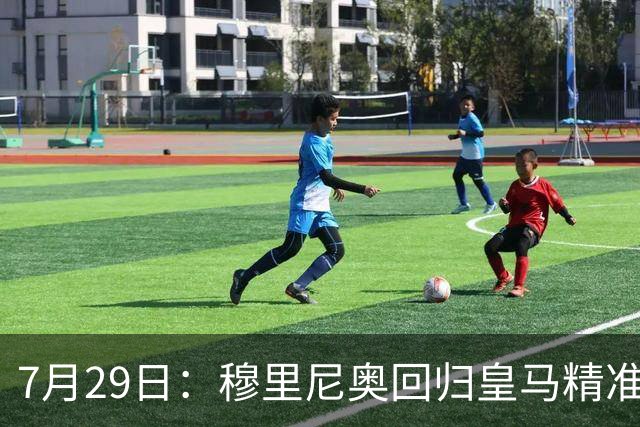 7月29日：穆里尼奥回归皇马精准补血！西甲三足鼎立格局要碎？